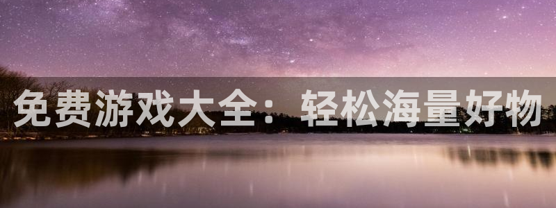 沐鸣2娱乐平台登录：免费游戏大全：轻松海量好物