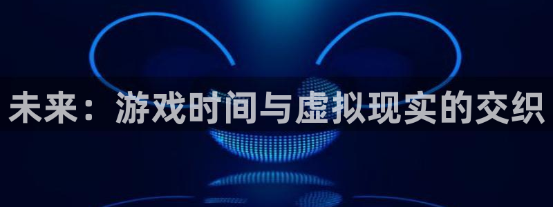 沐鸣2是什么类型的游戏：未来：游戏时间与虚拟现实的交织