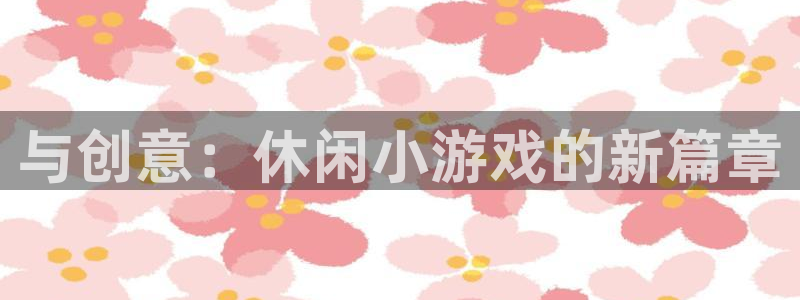 沐鸣2登陆：与创意：休闲小游戏的新篇章