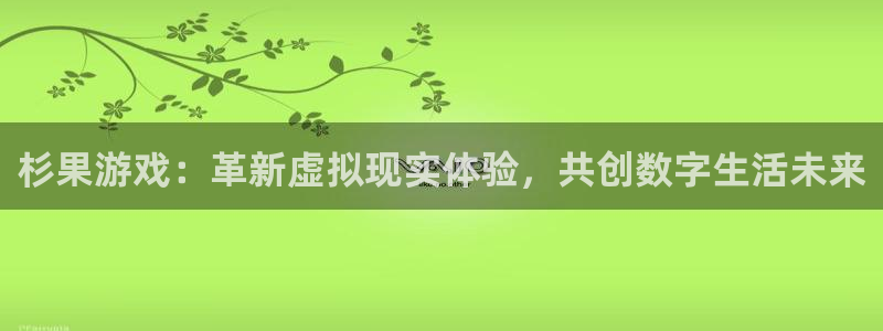 沐鸣2注册开户：杉果游戏：革新虚拟现实体验，共创数字生活未来