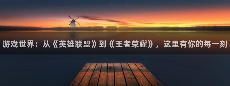 沐鸣2科技：游戏世界：从《英雄联盟》到《王者荣耀》，这里有你