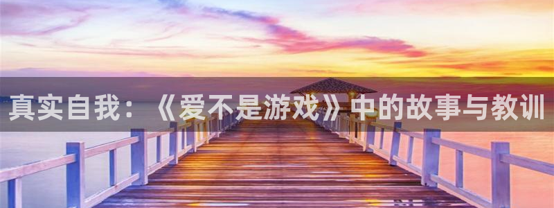 沐鸣2网页版：真实自我：《爱不是游戏》中的故事与教训